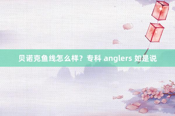 贝诺克鱼线怎么样？专科 anglers 如是说