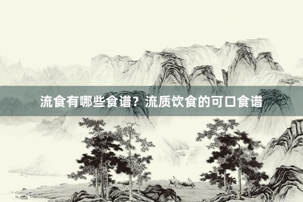 流食有哪些食谱？流质饮食的可口食谱