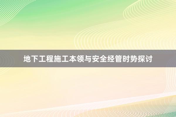地下工程施工本领与安全经管时势探讨
